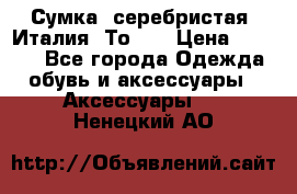 Сумка. серебристая. Италия. Тоds. › Цена ­ 2 000 - Все города Одежда, обувь и аксессуары » Аксессуары   . Ненецкий АО